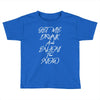Get Me Drunk And Enjoy The Show Toddler T-shirt