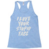 i love your stupid face Racerback Tank