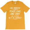 i'm mostly peace, love and light &amp; a little go fuck yourself T-Shirt