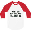 ask me about my t rex 3/4 Sleeve Shirt