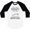 I Don't Need Therapy I Just Need To Go To The Mountains 3/4 Sleeve Shirt