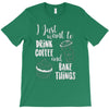 i just want to drink coffee &amp; bake things T-Shirt