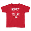 nobody loves you like i do Toddler T-shirt
