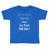 oh i'm sorry was my sass too much Toddler T-shirt