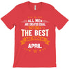 All Men Created Equal But The Best Born In April T-Shirt