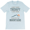 I Don't Need Therapy I Just Need To Go To The Mountains T-Shirt
