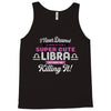 i never dreamed i'd grow up to be a super cute libra but here i am kil Tank Top