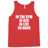 in the gym in bed in life go hard Tank Top