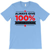 always give 100%, unless you're donating blood T-Shirt