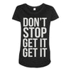 don't stop get it get it Maternity Scoop Neck T-shirt
