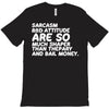 sarcasm and attitude areso much chaper than therapy and bail money T-Shirt