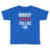 nobody loves you like i do Toddler T-shirt