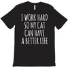 i work hard so my cat can have a better life T-Shirt