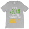 i'm so vegan i don't even call my boyfriend honey T-Shirt