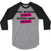 well behaved women seldom make history 3/4 Sleeve Shirt