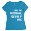 never take advice from me, you'll end up drunk Women's Triblend Scoop T-shirt