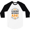 Legends are born in June 3/4 Sleeve Shirt