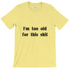 i'm too old for this shit t shirt T-Shirt