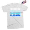 i stopped playing fortnite to be here Exclusive T-shirt