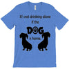 I'S NOT DRINKING ALONE IF DOG IS HOME. T-Shirt