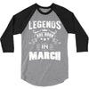 Legends Are Born In March 3/4 Sleeve Shirt