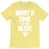 what a time to be alive T-Shirt