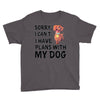 SORRY, I CAN I HAVE PLANS WITH MY DOG Youth Tee