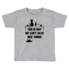 This Is Why We Can't Have Nice Things Toddler T-shirt
