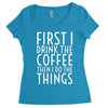 first i drink the coffee Women's Triblend Scoop T-shirt