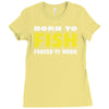 born to fish forced to work Ladies Fitted T-Shirt