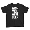 wish you were beer funny Youth Tee
