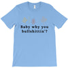 Baby Why You Bullshittin T-Shirt