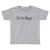 i'm so happy Toddler T-shirt