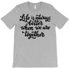 life is always better when we are together T-Shirt