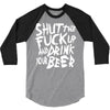 shut the fuck up and drink your beer 3/4 Sleeve Shirt
