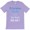 oh i'm sorry was my sass too much T-Shirt
