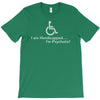 i am handicapped i'm psychotic T-Shirt
