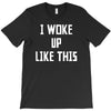 i woke up like this T-Shirt