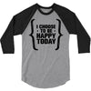 i choose to be happy today 3/4 Sleeve Shirt