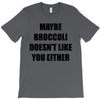 maybe broccoli doesn't like you either T-Shirt