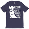 my dog think i m perfect who cares what anyone else things T-Shirt