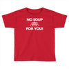no soup for you Toddler T-shirt