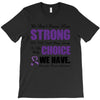 we don't know how strong we are until being strong is the only choice T-Shirt