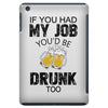if you had my job you'd be drunk too iPad Mini