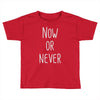now or never Toddler T-shirt