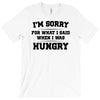 i'm sorry for what i said when i was hungry T-Shirt