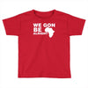 we gon alright Toddler T-shirt