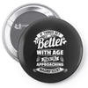 If Things Get Better With Age Then I'm Approaching Magnificent Pin-back button