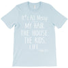 its all messy;  my hair the house the kid life T-Shirt