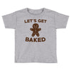 let's get baked Toddler T-shirt